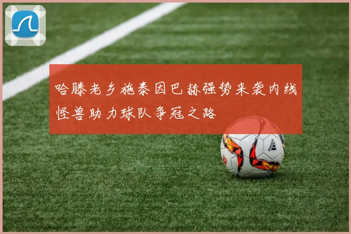 哈滕老乡施泰因巴赫强势来袭内线怪兽助力球队争冠之路