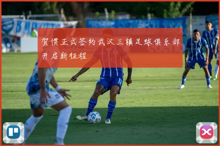 贺惯正式签约武汉三镇足球俱乐部开启新征程