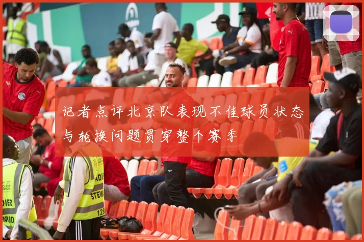 记者点评北京队表现不佳球员状态与轮换问题贯穿整个赛季