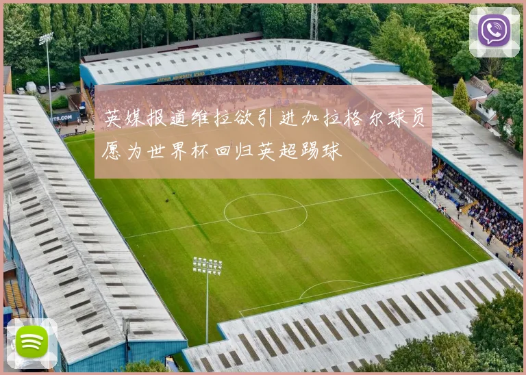 英媒报道维拉欲引进加拉格尔球员愿为世界杯回归英超踢球