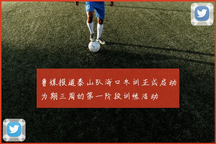 鲁媒报道泰山队海口冬训正式启动为期三周的第一阶段训练活动
