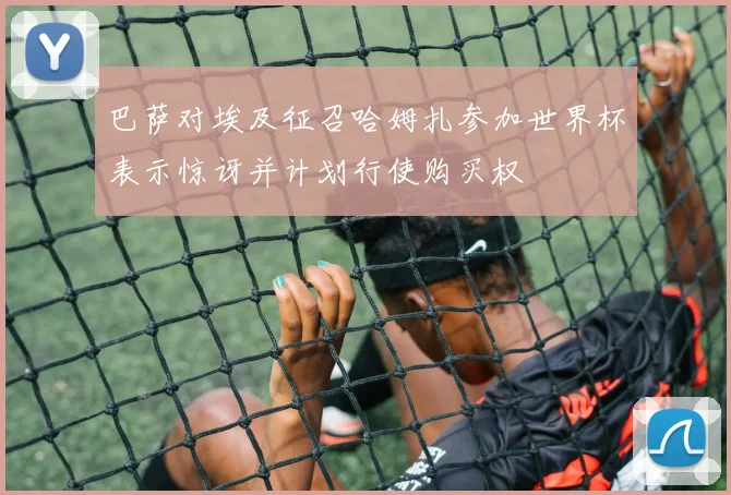 巴萨对埃及征召哈姆扎参加世界杯表示惊讶并计划行使购买权
