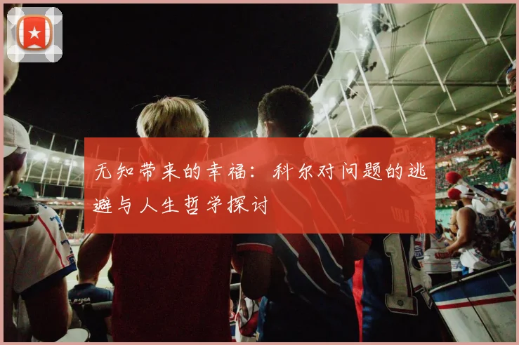 无知带来的幸福：科尔对问题的逃避与人生哲学探讨