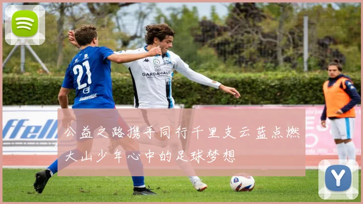 公益之路携手同行千里支云蓝点燃大山少年心中的足球梦想