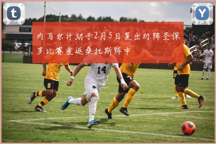 内马尔计划于2月5日复出对阵圣保罗比赛重返桑托斯阵中
